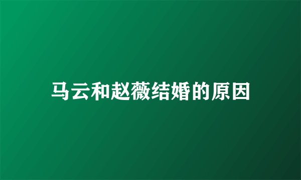 马云和赵薇结婚的原因