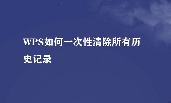 WPS如何一次性清除所有历史记录