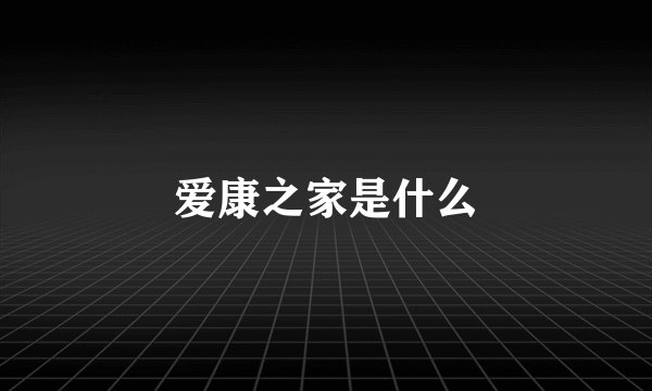 爱康之家是什么