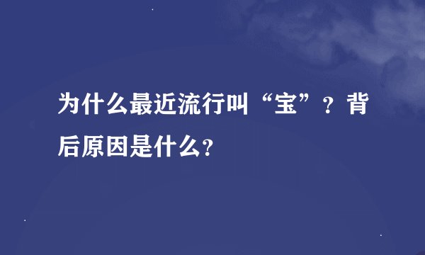 为什么最近流行叫“宝”？背后原因是什么？