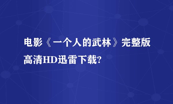 电影《一个人的武林》完整版高清HD迅雷下载?