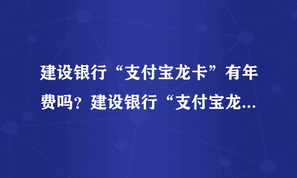 建设银行“支付宝龙卡”有年费吗？建设银行“支付宝龙卡”要怎么申请？