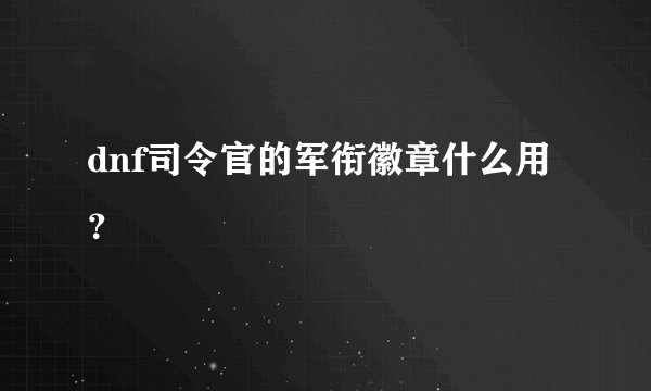 dnf司令官的军衔徽章什么用？