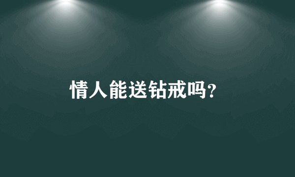 情人能送钻戒吗？