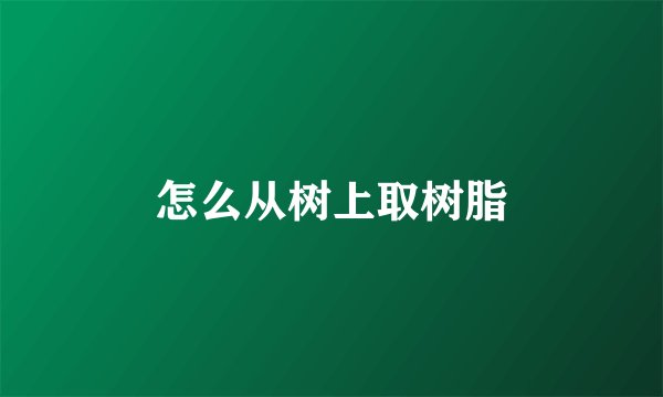 怎么从树上取树脂