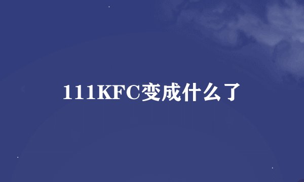 111KFC变成什么了