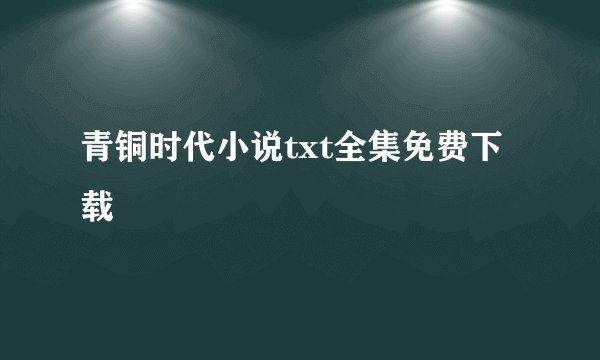 青铜时代小说txt全集免费下载