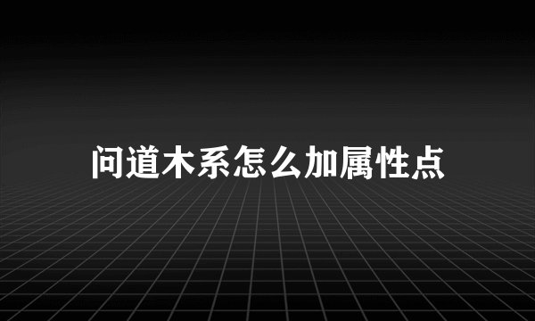 问道木系怎么加属性点
