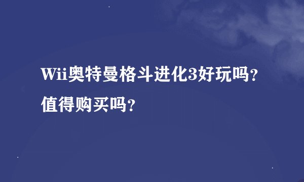 Wii奥特曼格斗进化3好玩吗？值得购买吗？