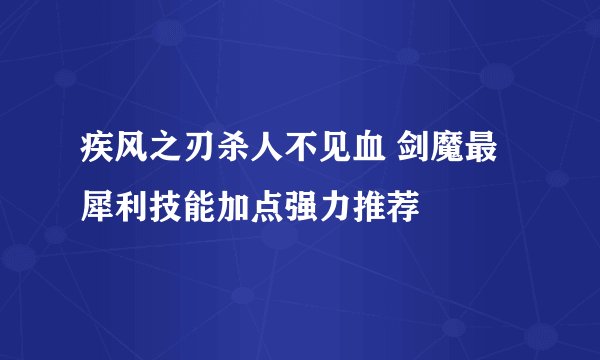 疾风之刃杀人不见血 剑魔最犀利技能加点强力推荐