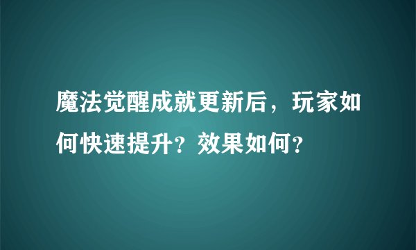 魔法觉醒成就更新后，玩家如何快速提升？效果如何？
