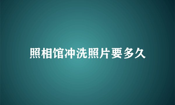 照相馆冲洗照片要多久