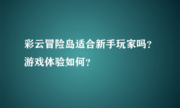 彩云冒险岛适合新手玩家吗？游戏体验如何？