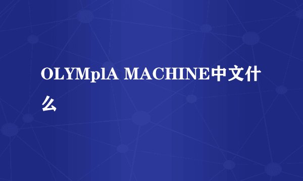 OLYMplA MACHINE中文什么