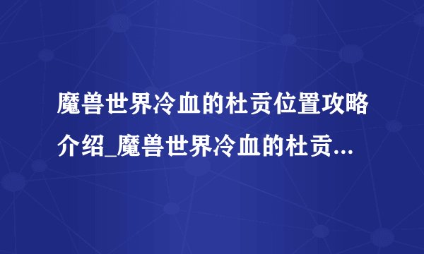 魔兽世界冷血的杜贡位置攻略介绍_魔兽世界冷血的杜贡位置攻略是什么