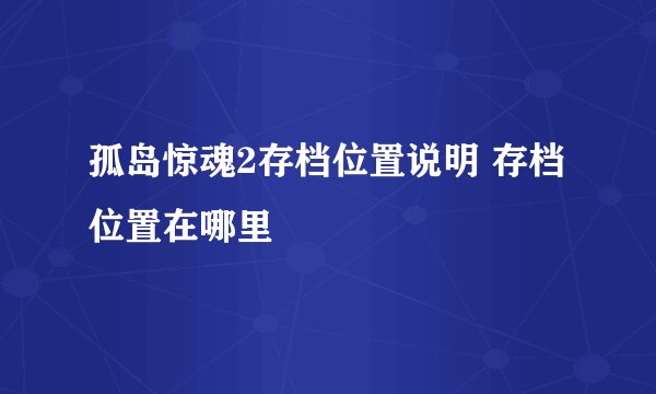 孤岛惊魂2存档位置说明 存档位置在哪里
