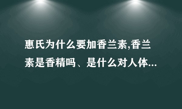 惠氏为什么要加香兰素,香兰素是香精吗、是什么对人体有害吗_百度...