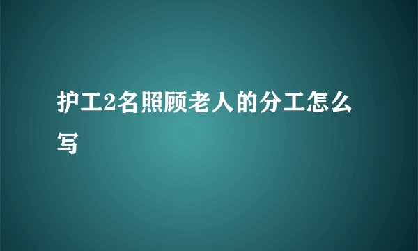 护工2名照顾老人的分工怎么写