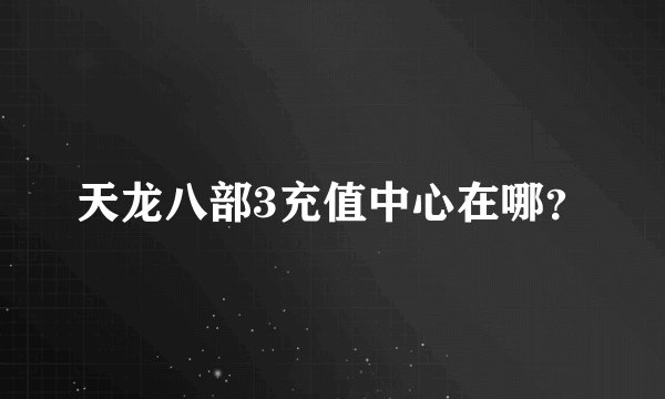 天龙八部3充值中心在哪？