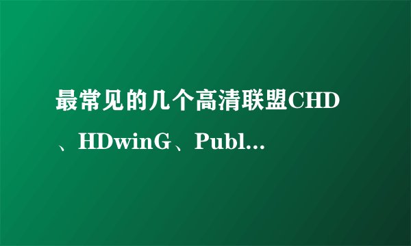 最常见的几个高清联盟CHD、HDwinG、PublicHD、Wiki、Sparks、AMIABLE有什么区别吗？