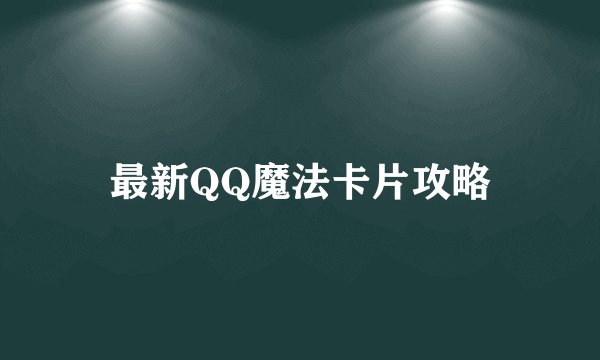 最新QQ魔法卡片攻略