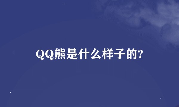 QQ熊是什么样子的?