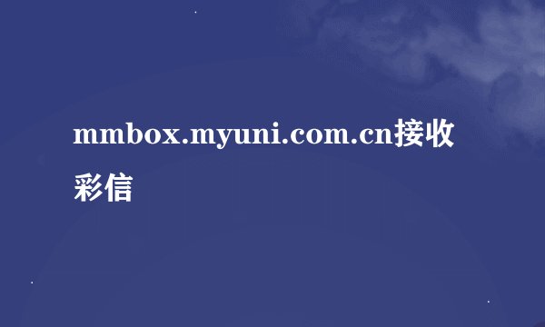 mmbox.myuni.com.cn接收彩信