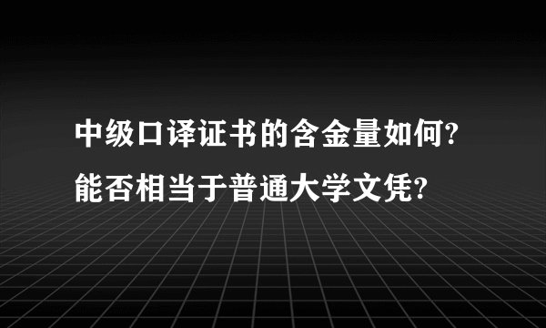 中级口译证书的含金量如何?能否相当于普通大学文凭?