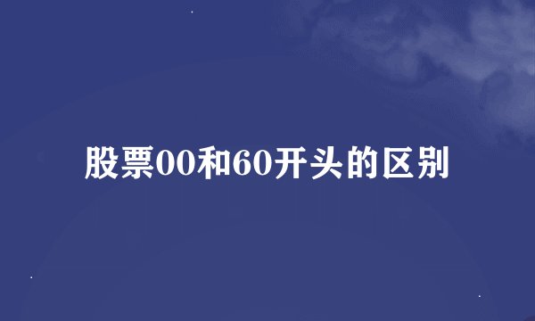 股票00和60开头的区别