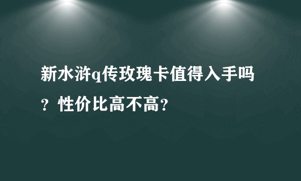 新水浒q传玫瑰卡值得入手吗？性价比高不高？