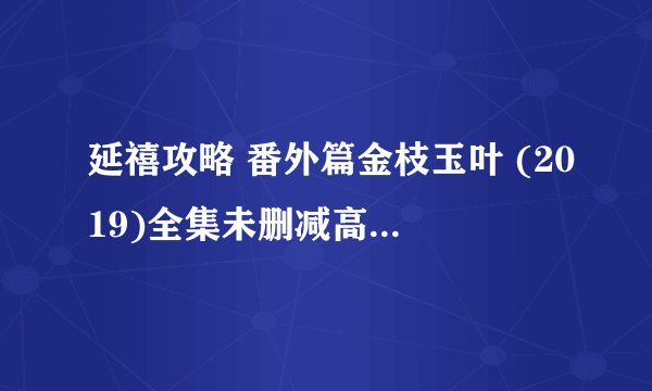 延禧攻略 番外篇金枝玉叶 (2019)全集未删减高清版免费下载