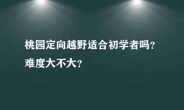 桃园定向越野适合初学者吗？难度大不大？