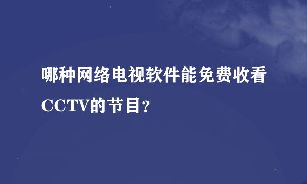 哪种网络电视软件能免费收看CCTV的节目？