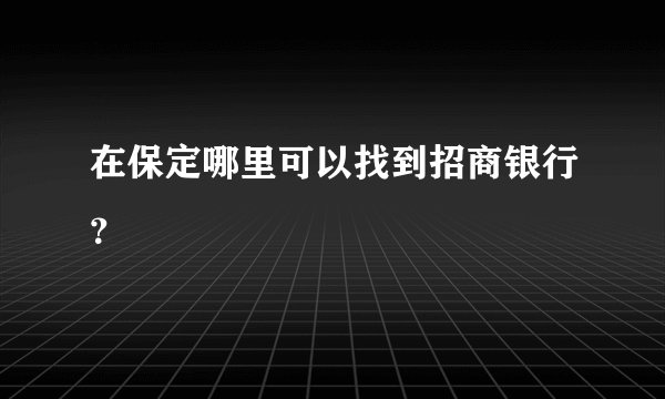 在保定哪里可以找到招商银行？