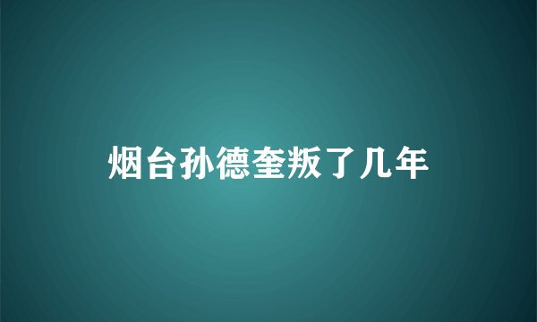 烟台孙德奎叛了几年