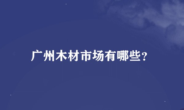 广州木材市场有哪些？