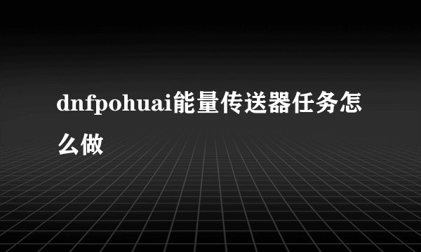 dnfpohuai能量传送器任务怎么做