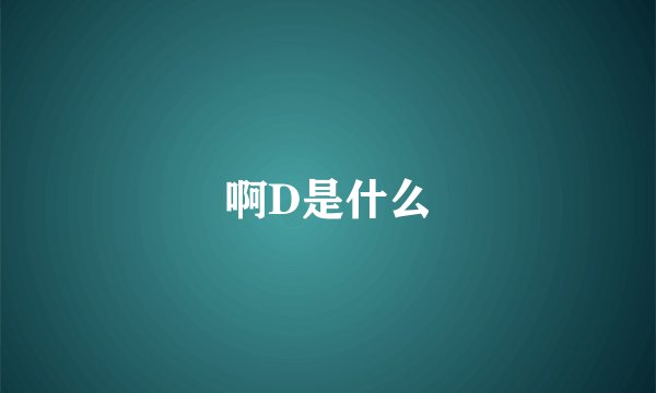 啊D是什么