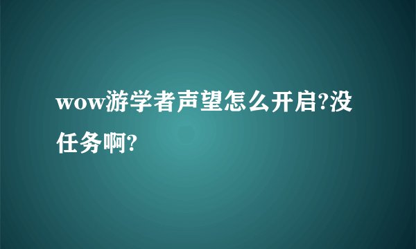 wow游学者声望怎么开启?没任务啊?