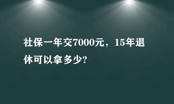 社保一年交7000元，15年退休可以拿多少?