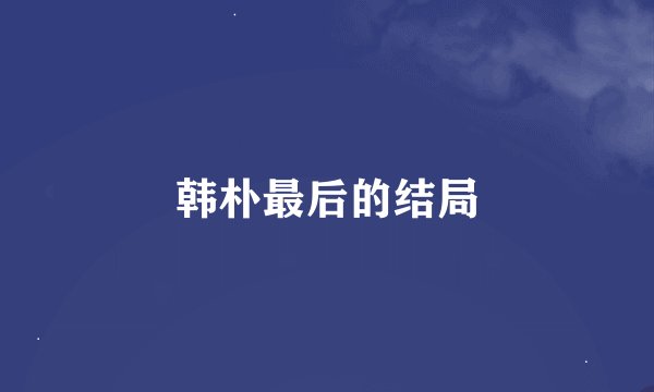 韩朴最后的结局