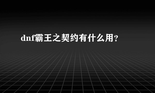 dnf霸王之契约有什么用？