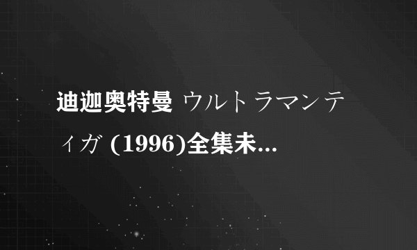 迪迦奥特曼 ウルトラマンティガ (1996)全集未删减高清版免费下载