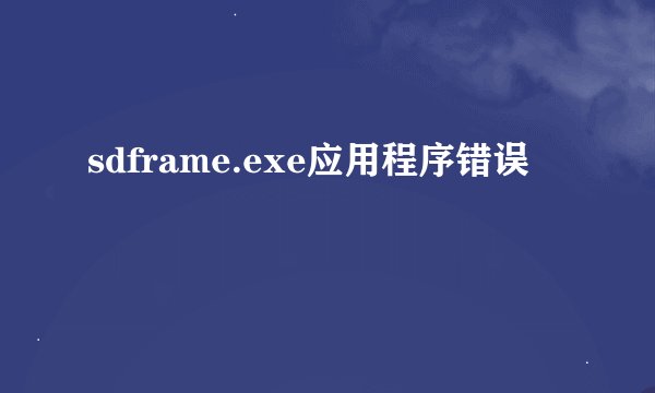 sdframe.exe应用程序错误
