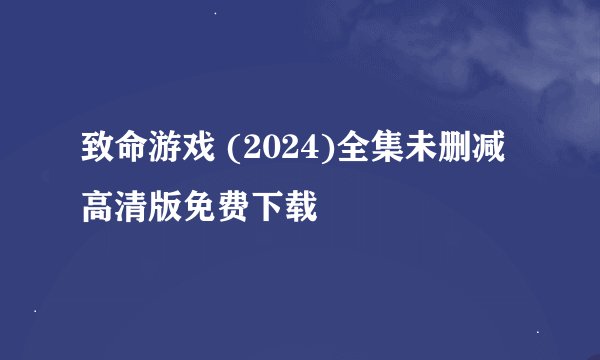 致命游戏 (2024)全集未删减高清版免费下载