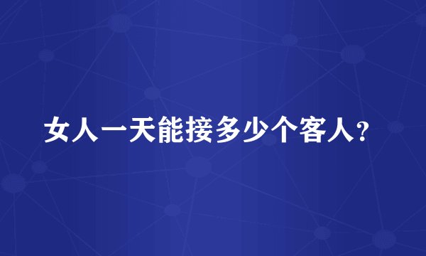 女人一天能接多少个客人？