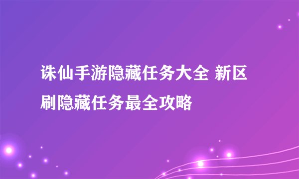 诛仙手游隐藏任务大全 新区刷隐藏任务最全攻略