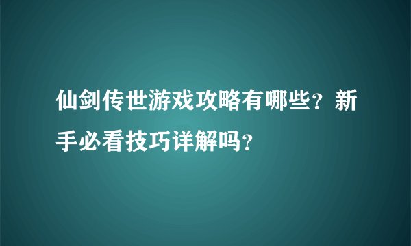 仙剑传世游戏攻略有哪些？新手必看技巧详解吗？