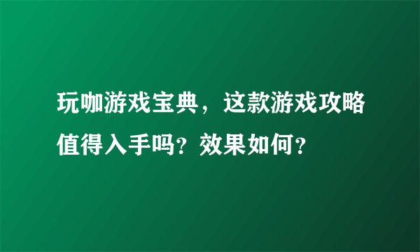 玩咖游戏宝典，这款游戏攻略值得入手吗？效果如何？