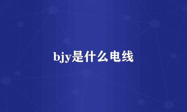 bjy是什么电线